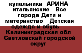 купальники “АРИНА“ итальянские - Все города Дети и материнство » Детская одежда и обувь   . Калининградская обл.,Светловский городской округ 